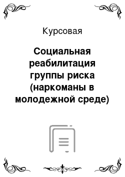 Курсовая: Социальная реабилитация группы риска (наркоманы в молодежной среде)