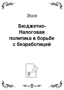 Эссе: Бюджетно-Налоговая политика в борьбе с безработицей