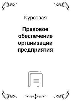 Курсовая: Правовое обеспечение организации предприятия