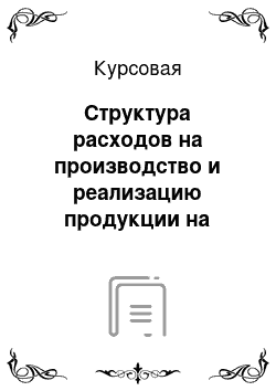 Курсовая: Структура расходов на производство и реализацию продукции на предприятии и её влияние на основные финансовые результаты