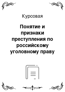 Курсовая: Понятие и признаки преступления по российскому уголовному праву