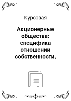 Курсовая: Акционерные общества: специфика отношений собственности, история возникновения, современные особенности функционирования