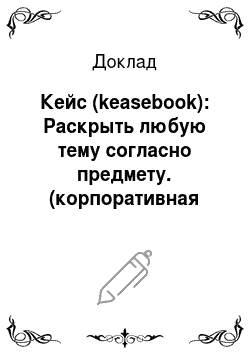 Доклад: Кейс (keasebook): Раскрыть любую тему согласно предмету. (корпоративная культура)