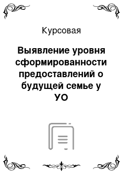 Курсовая: Выявление уровня сформированности предоставлений о будущей семье у УО старшеклассников