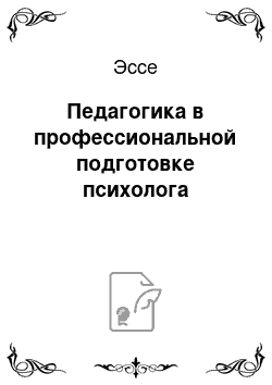 Эссе: Педагогика в профессиональной подготовке психолога