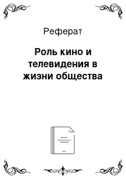 Реферат: Роль кино и телевидения в жизни общества