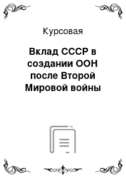 Курсовая: Вклад СССР в создании ООН после Второй Мировой войны