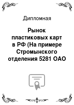 Дипломная: Рынок пластиковых карт в РФ (На примере Стромынского отделения 5281 ОАО Сбербанка России)