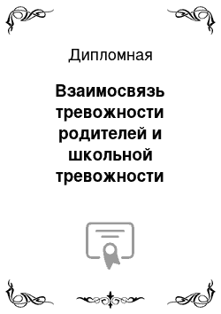 Дипломная: Взаимосвязь тревожности родителей и школьной тревожности младших школьников