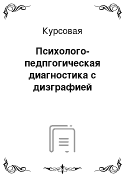 Курсовая: Психолого-педпгогическая диагностика с дизграфией