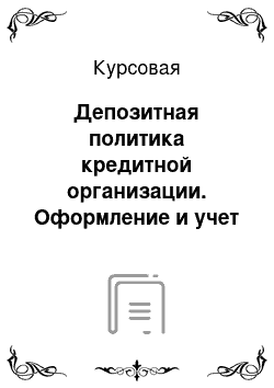 Курсовая: Депозитная политика кредитной организации. Оформление и учет депозитных операций юридических лиц