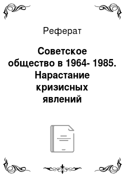 Реферат: Советское общество в 1964-1985. Нарастание кризисных явлений