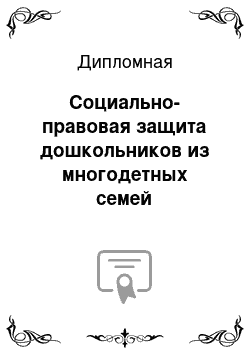 Дипломная: Социально-правовая защита дошкольников из многодетных семей