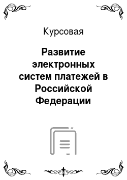 Курсовая: Развитие электронных систем платежей в Российской Федерации (Электронные деньги)