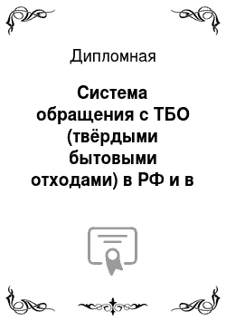 Дипломная: Система обращения с ТБО (твёрдыми бытовыми отходами) в РФ и в развитых странах