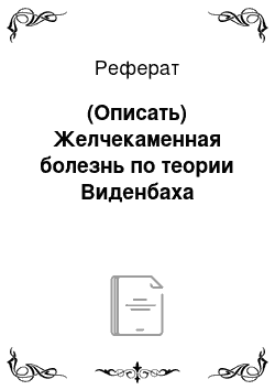 Реферат: (Описать) Желчекаменная болезнь по теории Виденбаха