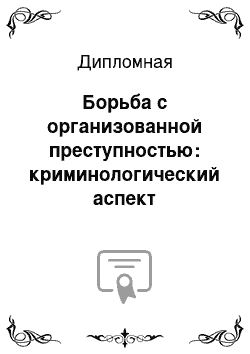 Дипломная: Борьба с организованной преступностью: криминологический аспект