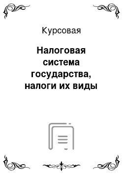 Курсовая: Налоговая система государства, налоги их виды