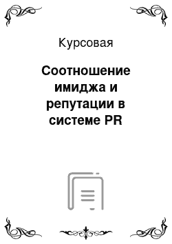 Курсовая: Соотношение имиджа и репутации в системе PR