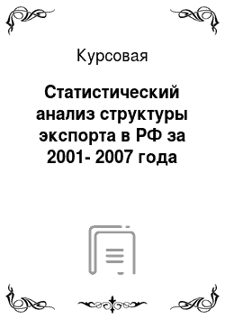 Курсовая: Статистический анализ структуры экспорта в РФ за 2001-2007 года