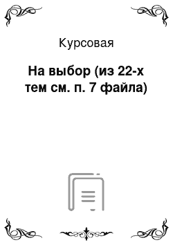 Курсовая: На выбор (из 22-х тем см. п. 7 файла)