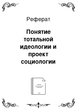 Реферат: Понятие тотальной идеологии и проект социологии знания в работе К. Манхейм (Мангейм) «Идеалогия и утопия»