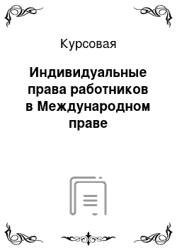 Курсовая: Индивидуальные права работников в Международном праве