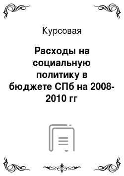 Курсовая: Расходы на социальную политику в бюджете СПб на 2008-2010 гг