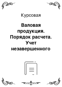 Курсовая: Валовая продукция. Порядок расчета. Учет незавершенного производства. Коэффициент нарастания затрат