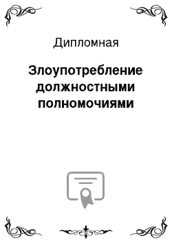 Дипломная: Злоупотребление должностными полномочиями