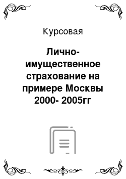 Курсовая: Лично-имущественное страхование на примере Москвы 2000-2005гг