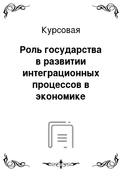 Курсовая: Роль государства в развитии интеграционных процессов в экономике