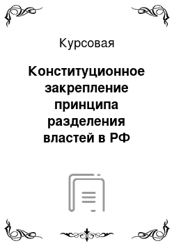 Курсовая: Конституционное закрепление принципа разделения властей в РФ