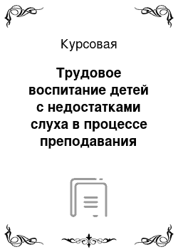 Курсовая: Трудовое воспитание детей с недостатками слуха в процессе преподавания естествознания