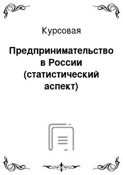 Курсовая: Предпринимательство в России (статистический аспект)