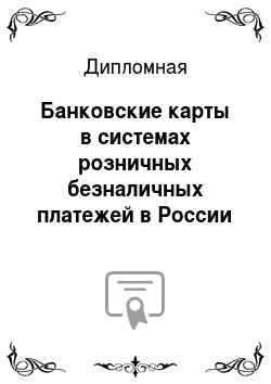 Дипломная: Банковские карты в системах розничных безналичных платежей в России
