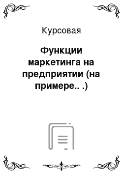 Курсовая: Функции маркетинга на предприятии (на примере.. .)