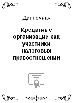 Дипломная: Кредитные организации как участники налоговых правоотношений