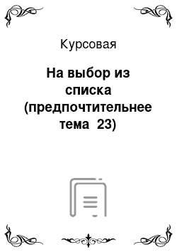 Курсовая: На выбор из списка (предпочтительнее тема №23)