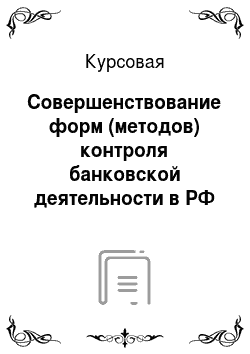 Курсовая: Совершенствование форм (методов) контроля банковской деятельности в РФ