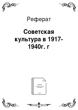 Реферат: Советская культура в 1917-1940г. г