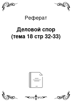 Реферат: Деловой спор (тема 18 стр 32-33)