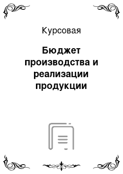 Курсовая: Бюджет производства и реализации продукции