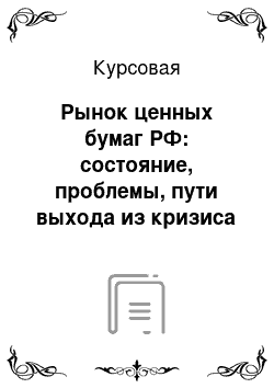 Курсовая: Рынок ценных бумаг РФ: состояние, проблемы, пути выхода из кризиса