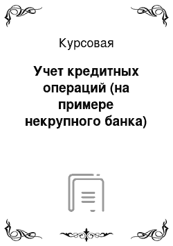 Курсовая: Учет кредитных операций (на примере некрупного банка)