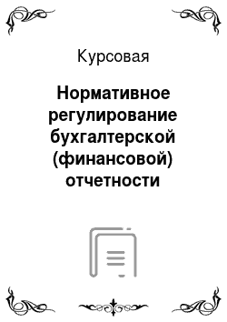 Курсовая: Нормативное регулирование бухгалтерской (финансовой) отчетности Российской Федерации