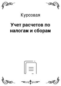 Курсовая: Учет расчетов по налогам и сборам