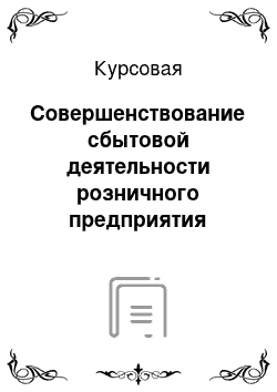 Курсовая: Совершенствование сбытовой деятельности розничного предприятия