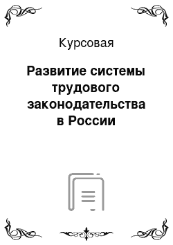 Курсовая: Развитие системы трудового законодательства в России