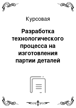 Курсовая: Разработка технологического процесса на изготовления партии деталей